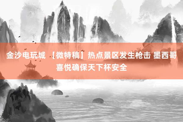 金沙电玩城 【微特稿】热点景区发生枪击 墨西哥喜悦确保天下杯安全