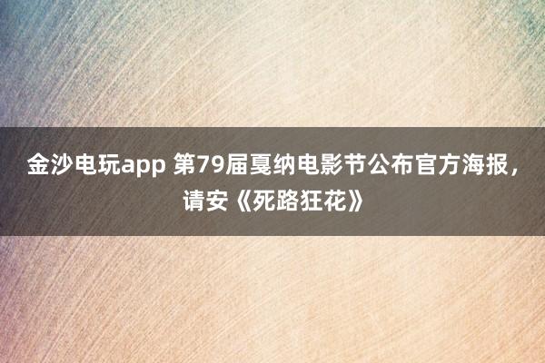 金沙电玩app 第79届戛纳电影节公布官方海报，请安《死路狂花》