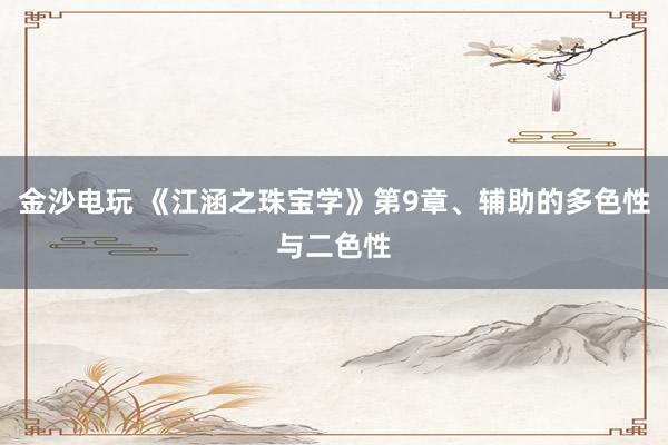 金沙电玩 《江涵之珠宝学》第9章、辅助的多色性与二色性