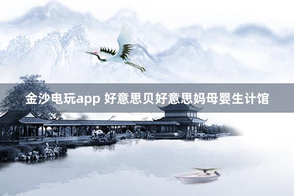金沙电玩app 好意思贝好意思妈母婴生计馆