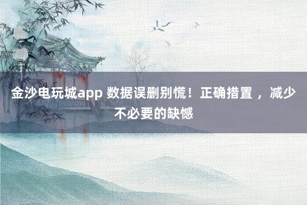 金沙电玩城app 数据误删别慌！正确措置 ，减少不必要的缺憾