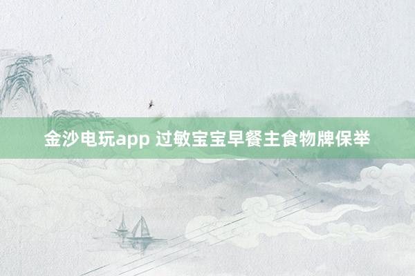 金沙电玩app 过敏宝宝早餐主食物牌保举