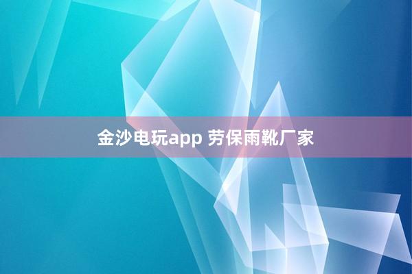 金沙电玩app 劳保雨靴厂家