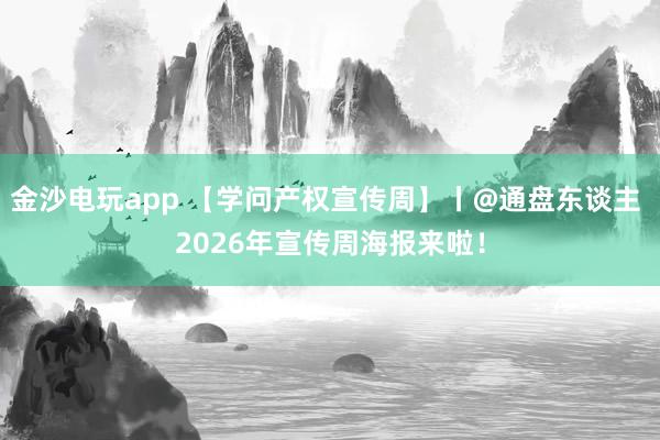 金沙电玩app 【学问产权宣传周】丨@通盘东谈主 2026年宣传周海报来啦！