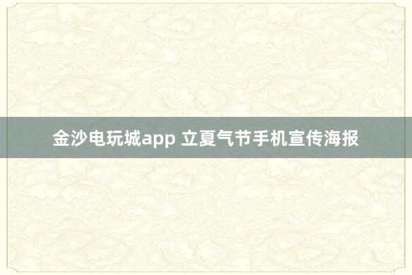 金沙电玩城app 立夏气节手机宣传海报