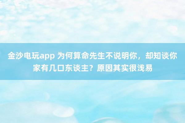 金沙电玩app 为何算命先生不说明你，却知谈你家有几口东谈主？原因其实很浅易