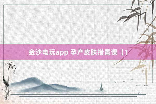 金沙电玩app 孕产皮肤措置课【1
