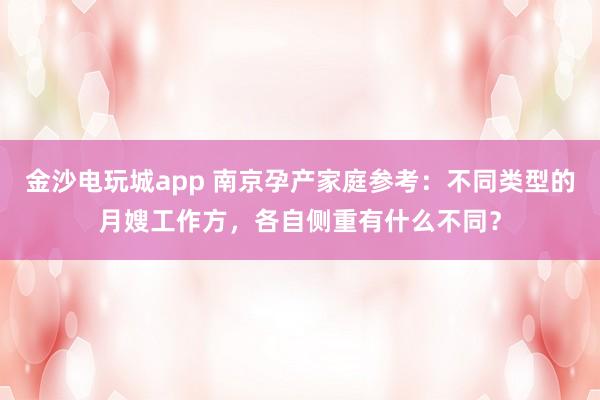 金沙电玩城app 南京孕产家庭参考：不同类型的月嫂工作方，各自侧重有什么不同？