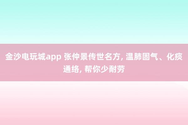 金沙电玩城app 张仲景传世名方， 温肺固气、化痰通络， 帮你少耐劳