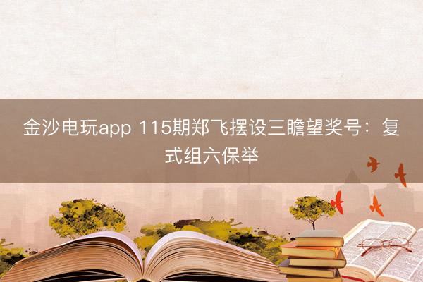 金沙电玩app 115期郑飞摆设三瞻望奖号：复式组六保举