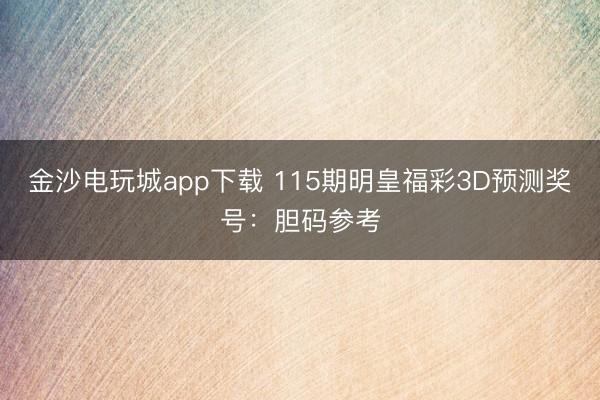 金沙电玩城app下载 115期明皇福彩3D预测奖号：胆码参考