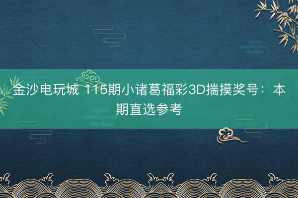 金沙电玩城 115期小诸葛福彩3D揣摸奖号：本期直选参考