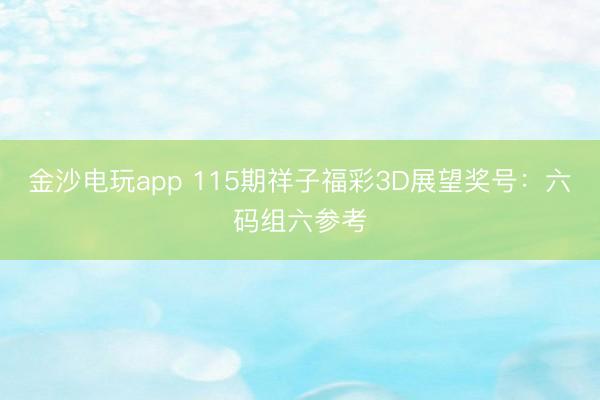 金沙电玩app 115期祥子福彩3D展望奖号：六码组六参考