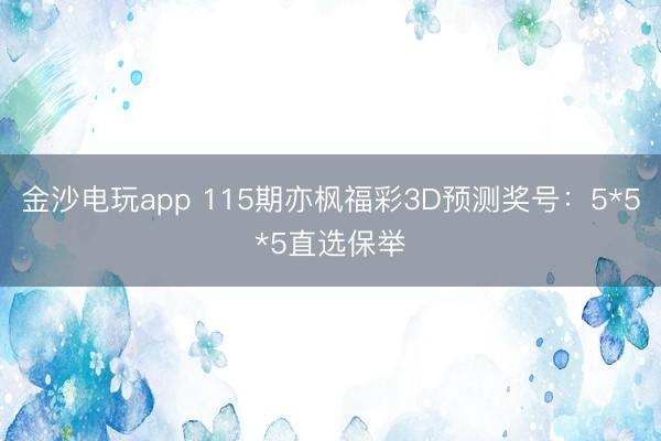 金沙电玩app 115期亦枫福彩3D预测奖号：5*5*5直选保举