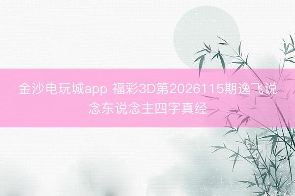 金沙电玩城app 福彩3D第2026115期逸飞说念东说念主四字真经