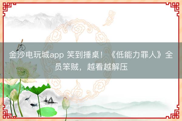 金沙电玩城app 笑到捶桌！《低能力罪人》全员笨贼，越看越解压