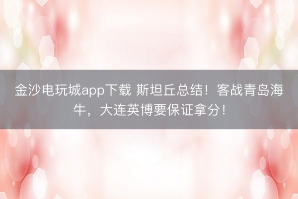 金沙电玩城app下载 斯坦丘总结！客战青岛海牛，大连英博要保证拿分！