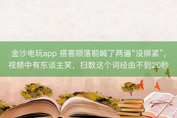 金沙电玩app 搭客陨落前喊了两遍“没绑紧”，视频中有东谈主笑，扫数这个词经由不到20秒
